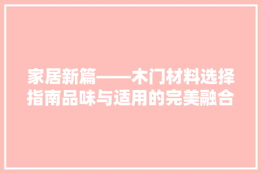 家居新篇——木门材料选择指南品味与适用的完美融合