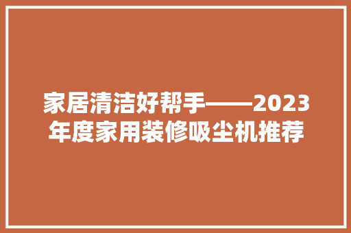 家居清洁好帮手——2023年度家用装修吸尘机推荐  第1张
