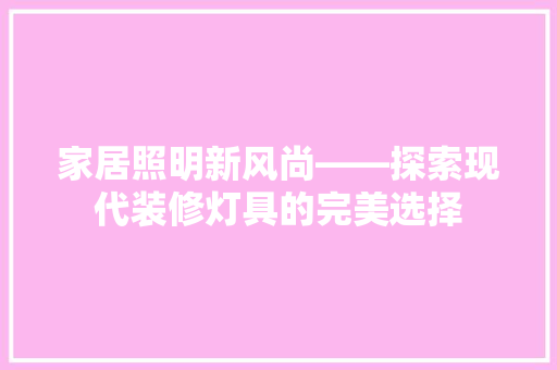 家居照明新风尚——探索现代装修灯具的完美选择