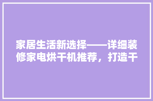 家居生活新选择——详细装修家电烘干机推荐，打造干爽舒适家居环境