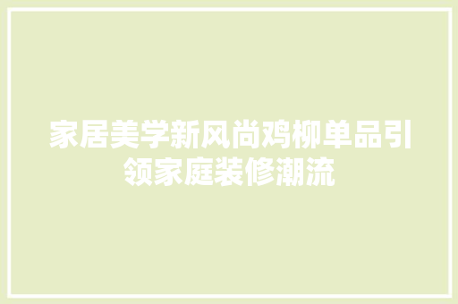 家居美学新风尚鸡柳单品引领家庭装修潮流