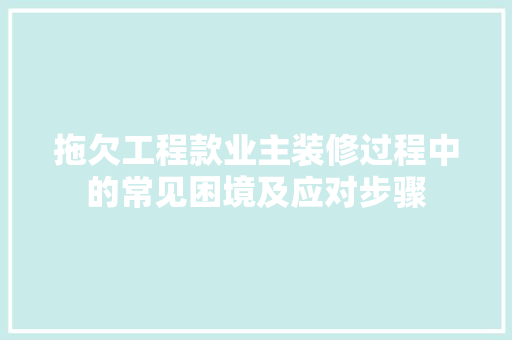 拖欠工程款业主装修过程中的常见困境及应对步骤