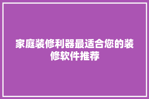 家庭装修利器最适合您的装修软件推荐
