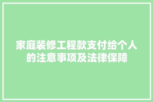 家庭装修工程款支付给个人的注意事项及法律保障  第1张