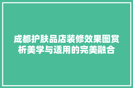 成都护肤品店装修效果图赏析美学与适用的完美融合
