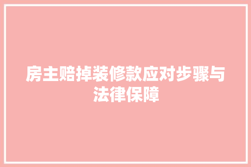 房主赔掉装修款应对步骤与法律保障