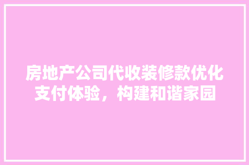 房地产公司代收装修款优化支付体验，构建和谐家园  第1张