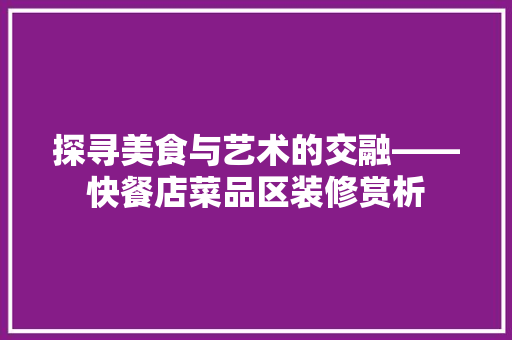 探寻美食与艺术的交融——快餐店菜品区装修赏析