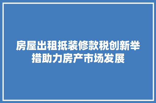 房屋出租抵装修款税创新举措助力房产市场发展