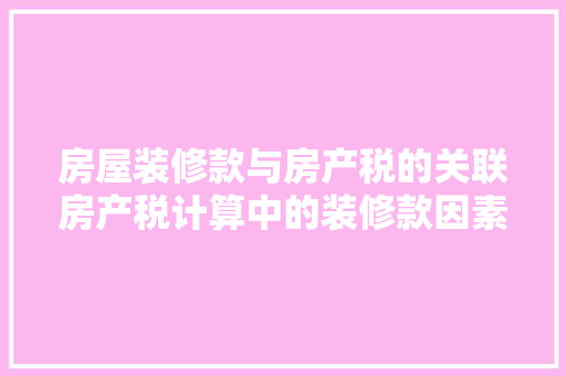 房屋装修款与房产税的关联房产税计算中的装修款因素