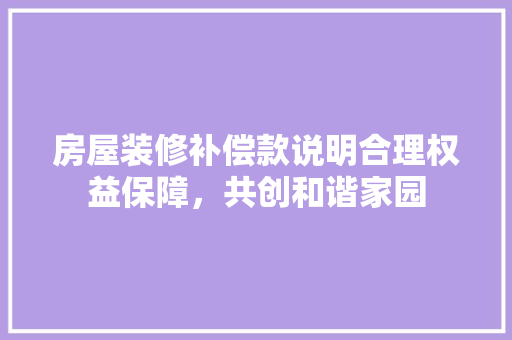 房屋装修补偿款说明合理权益保障，共创和谐家园
