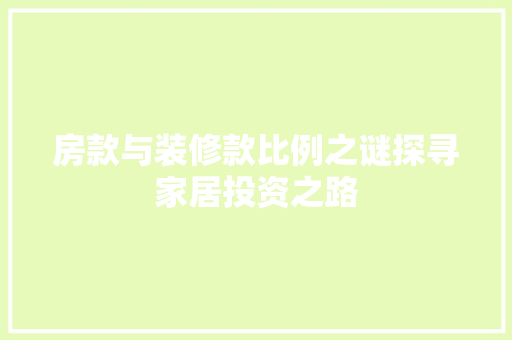 房款与装修款比例之谜探寻家居投资之路