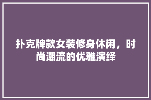 扑克牌款女装修身休闲，时尚潮流的优雅演绎