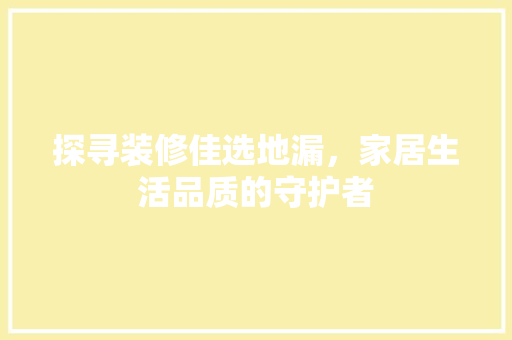 探寻装修佳选地漏，家居生活品质的守护者