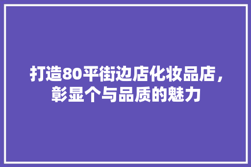 打造80平街边店化妆品店，彰显个与品质的魅力