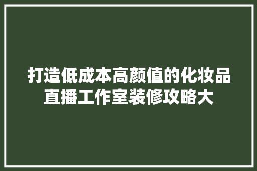 打造低成本高颜值的化妆品直播工作室装修攻略大