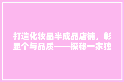打造化妆品半成品店铺，彰显个与品质——探秘一家独具特色的店铺装修