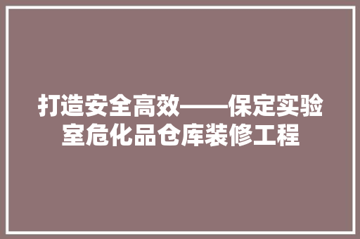 打造安全高效——保定实验室危化品仓库装修工程