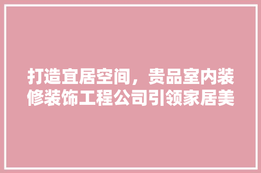打造宜居空间，贵品室内装修装饰工程公司引领家居美学新潮流
