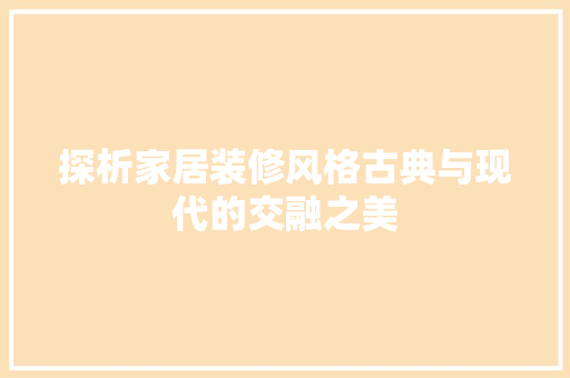 探析家居装修风格古典与现代的交融之美
