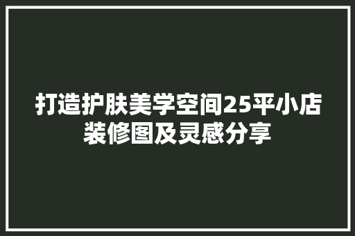 打造护肤美学空间25平小店装修图及灵感分享