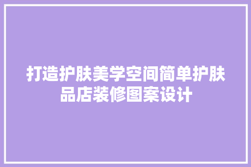打造护肤美学空间简单护肤品店装修图案设计  第1张