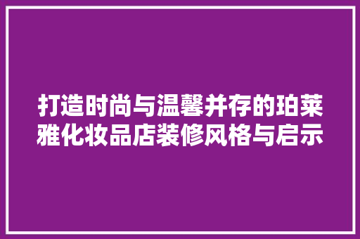 打造时尚与温馨并存的珀莱雅化妆品店装修风格与启示