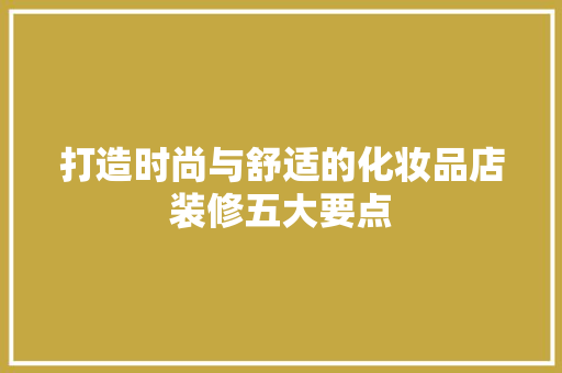 打造时尚与舒适的化妆品店装修五大要点