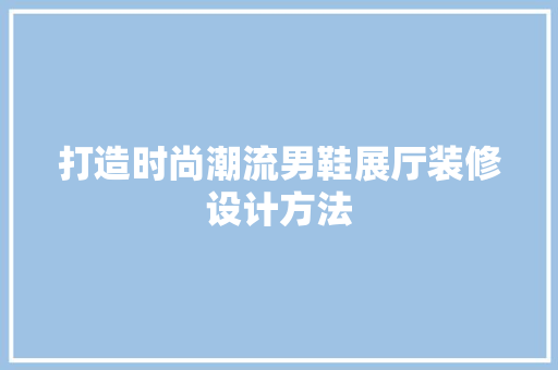 打造时尚潮流男鞋展厅装修设计方法