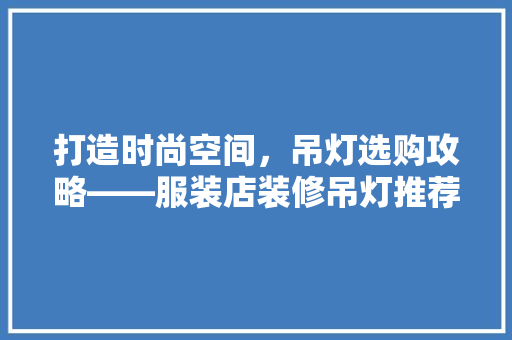 打造时尚空间，吊灯选购攻略——服装店装修吊灯推荐