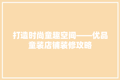 打造时尚童趣空间——优品童装店铺装修攻略