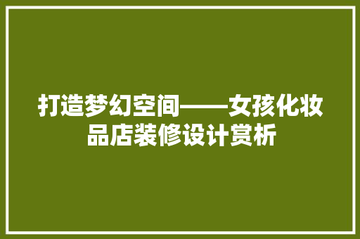 打造梦幻空间——女孩化妆品店装修设计赏析