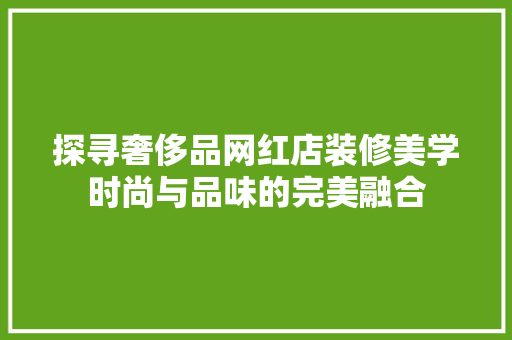 探寻奢侈品网红店装修美学时尚与品味的完美融合