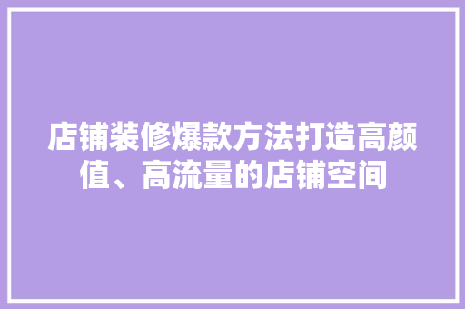 店铺装修爆款方法打造高颜值、高流量的店铺空间  第1张