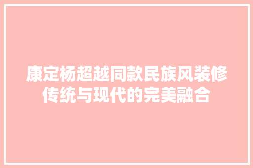 康定杨超越同款民族风装修传统与现代的完美融合