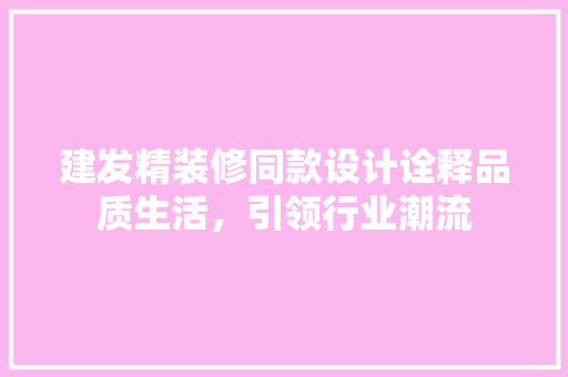 建发精装修同款设计诠释品质生活，引领行业潮流