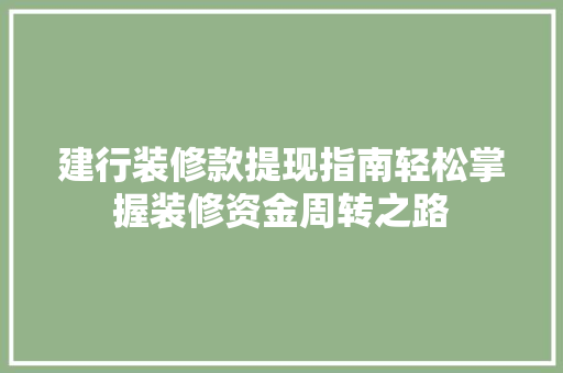 建行装修款提现指南轻松掌握装修资金周转之路