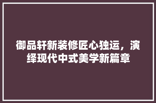 御品轩新装修匠心独运，演绎现代中式美学新篇章