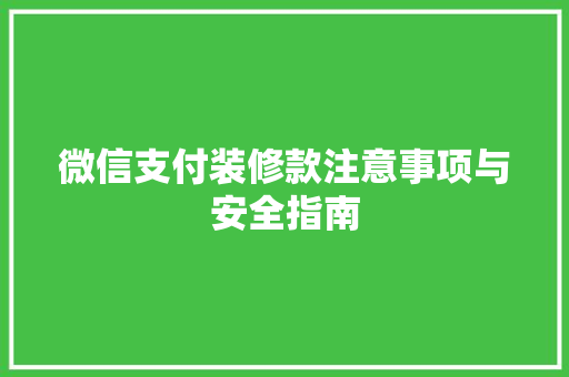 微信支付装修款注意事项与安全指南
