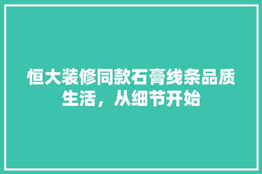 恒大装修同款石膏线条品质生活，从细节开始