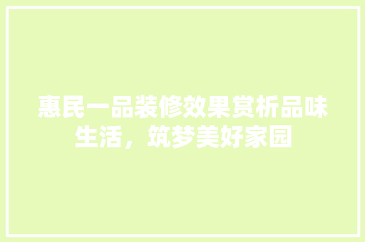 惠民一品装修效果赏析品味生活，筑梦美好家园