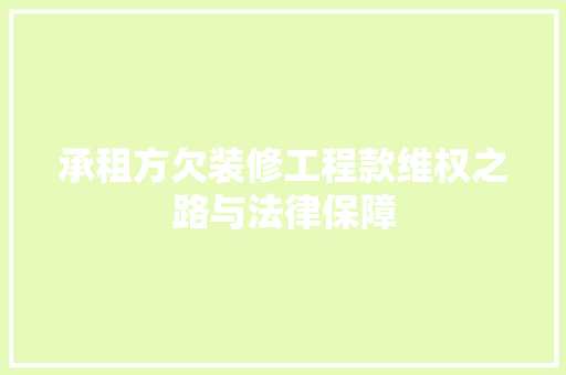 承租方欠装修工程款维权之路与法律保障
