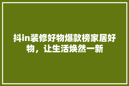 抖in装修好物爆款榜家居好物，让生活焕然一新