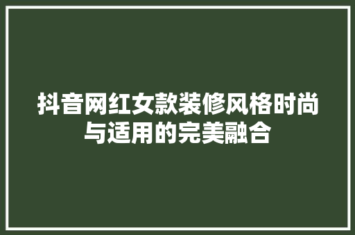 抖音网红女款装修风格时尚与适用的完美融合