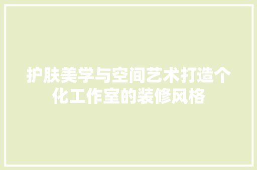 护肤美学与空间艺术打造个化工作室的装修风格