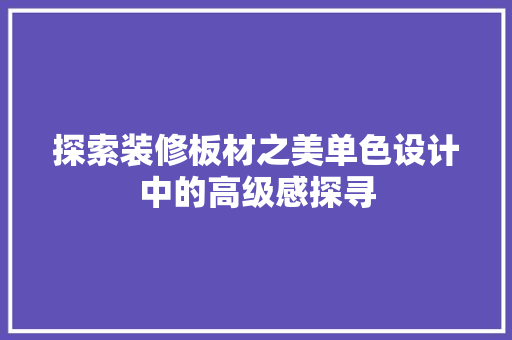 探索装修板材之美单色设计中的高级感探寻