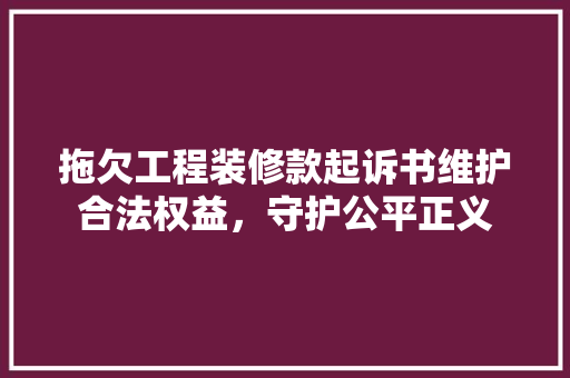 拖欠工程装修款起诉书维护合法权益，守护公平正义