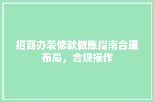招商办装修款做账指南合理布局，合规操作