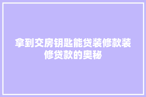 拿到交房钥匙能贷装修款装修贷款的奥秘