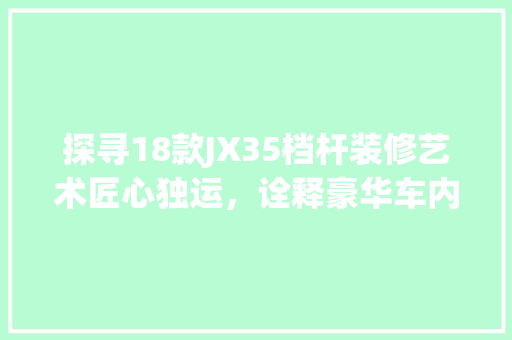 探寻18款JX35档杆装修艺术匠心独运，诠释豪华车内饰新风尚
